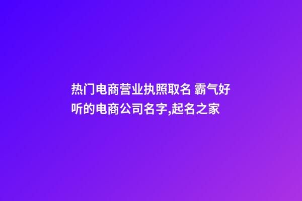 热门电商营业执照取名 霸气好听的电商公司名字,起名之家-第1张-公司起名-玄机派